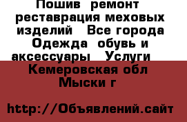 Пошив, ремонт, реставрация меховых изделий - Все города Одежда, обувь и аксессуары » Услуги   . Кемеровская обл.,Мыски г.